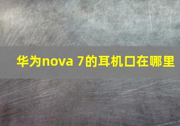 华为nova 7的耳机口在哪里